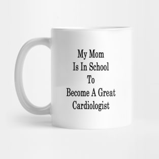 My Mom Is In School To Become A Great Cardiologist Mug